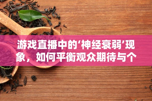 游戏直播中的‘神经衰弱’现象，如何平衡观众期待与个人健康？