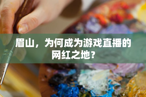 眉山，为何成为游戏直播的网红之地？