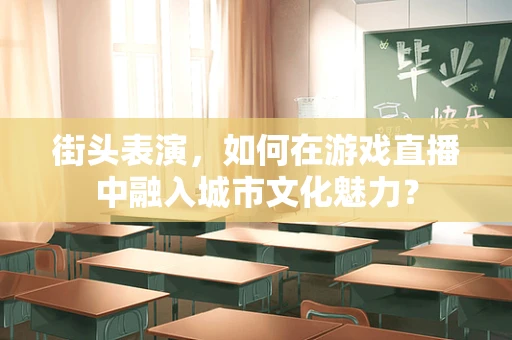 街头表演，如何在游戏直播中融入城市文化魅力？