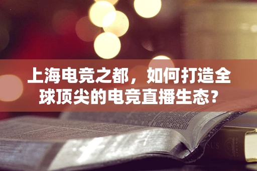 上海电竞之都，如何打造全球顶尖的电竞直播生态？