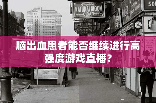 脑出血患者能否继续进行高强度游戏直播？