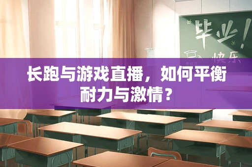 长跑与游戏直播，如何平衡耐力与激情？