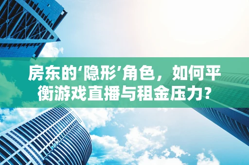 房东的‘隐形’角色，如何平衡游戏直播与租金压力？