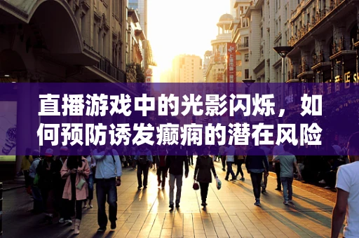 直播游戏中的光影闪烁，如何预防诱发癫痫的潜在风险？