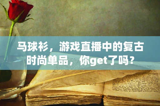 马球衫，游戏直播中的复古时尚单品，你get了吗？