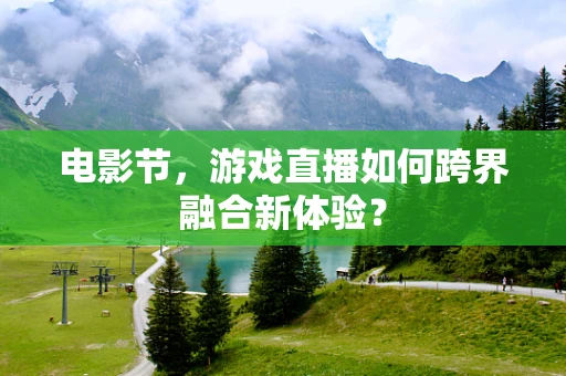 电影节，游戏直播如何跨界融合新体验？