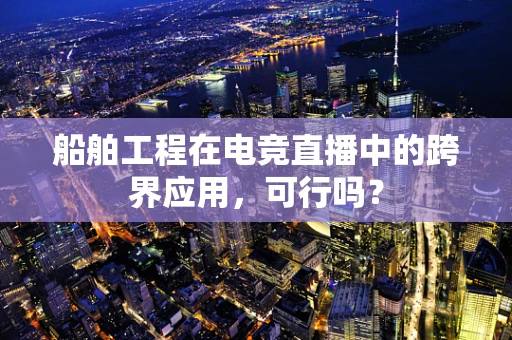 船舶工程在电竞直播中的跨界应用，可行吗？
