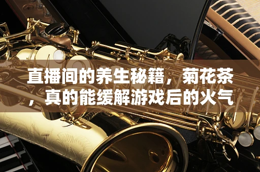 直播间的养生秘籍，菊花茶，真的能缓解游戏后的火气吗？