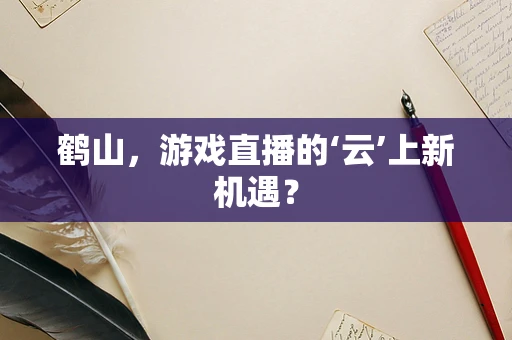 鹤山，游戏直播的‘云’上新机遇？