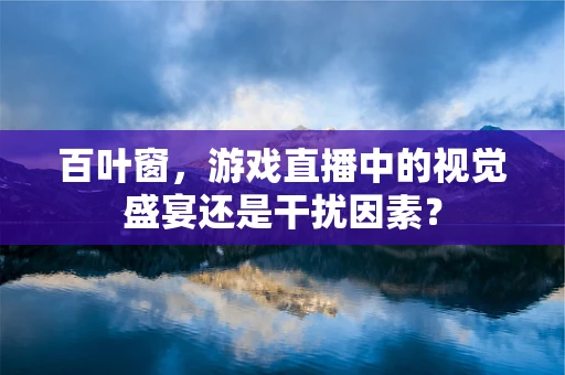 百叶窗，游戏直播中的视觉盛宴还是干扰因素？