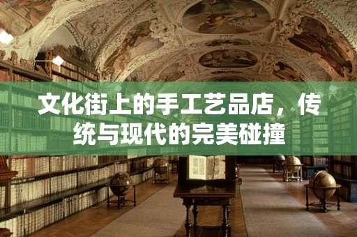 文化街上的手工艺品店，传统与现代的完美碰撞