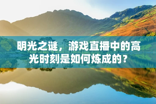 明光之谜，游戏直播中的高光时刻是如何炼成的？