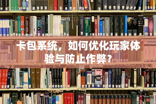 卡包系统，如何优化玩家体验与防止作弊？