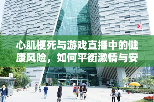 心肌梗死与游戏直播中的健康风险，如何平衡激情与安全？