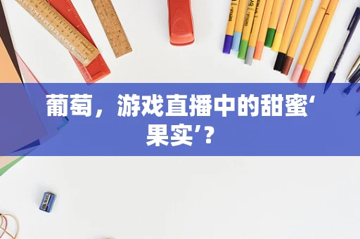 葡萄，游戏直播中的甜蜜‘果实’？