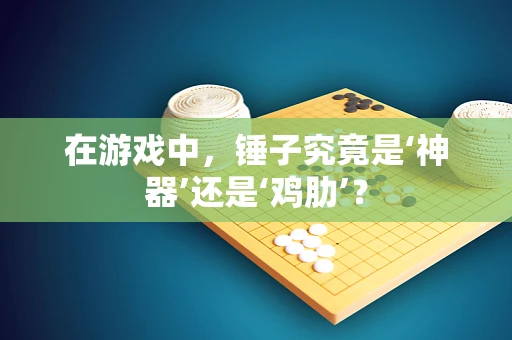 在游戏中，锤子究竟是‘神器’还是‘鸡肋’？