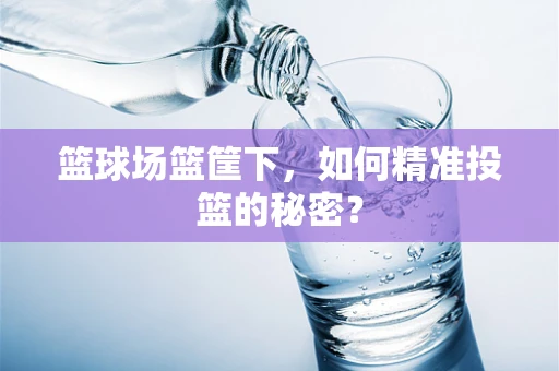 篮球场篮筐下，如何精准投篮的秘密？