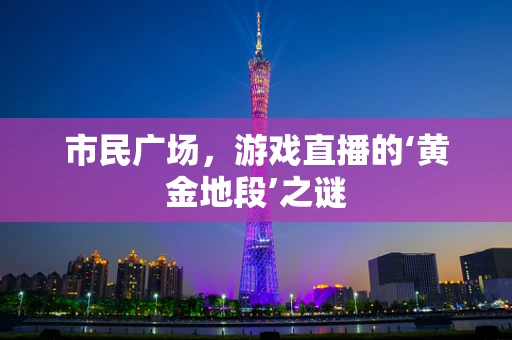 市民广场，游戏直播的‘黄金地段’之谜