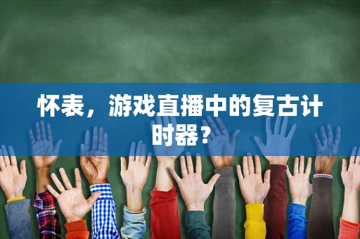 怀表，游戏直播中的复古计时器？