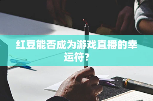 红豆能否成为游戏直播的幸运符？