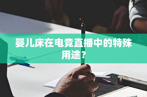 婴儿床在电竞直播中的特殊用途？