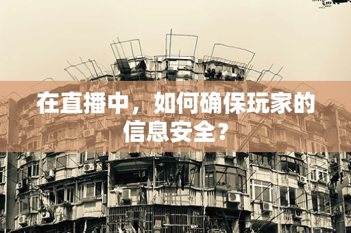 在直播中，如何确保玩家的信息安全？