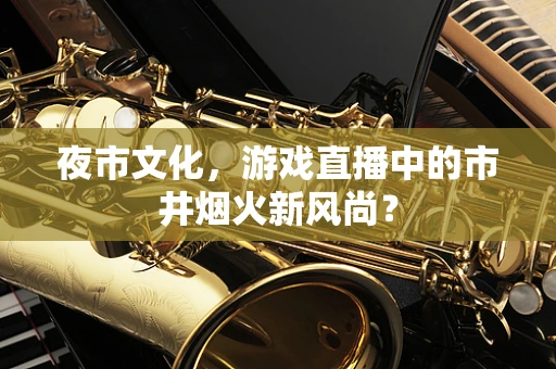 夜市文化，游戏直播中的市井烟火新风尚？