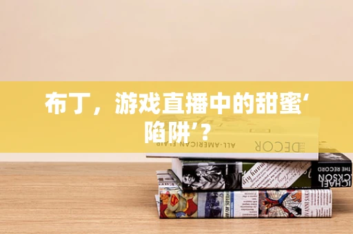 布丁，游戏直播中的甜蜜‘陷阱’？