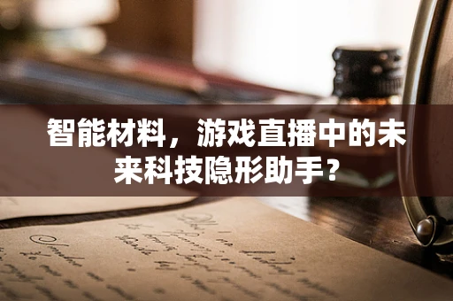 智能材料，游戏直播中的未来科技隐形助手？