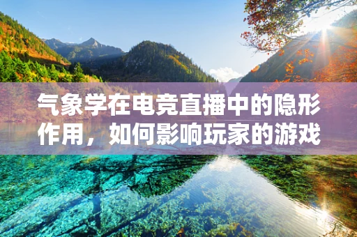 气象学在电竞直播中的隐形作用，如何影响玩家的游戏体验？
