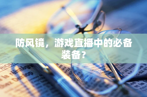 防风镜，游戏直播中的必备装备？