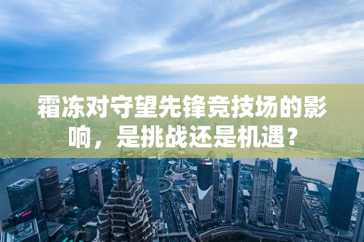 霜冻对守望先锋竞技场的影响，是挑战还是机遇？