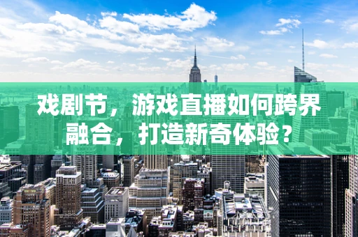戏剧节，游戏直播如何跨界融合，打造新奇体验？