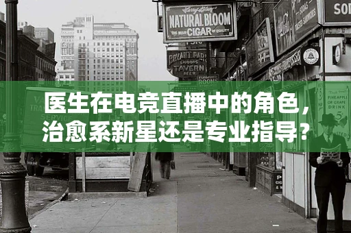 医生在电竞直播中的角色，治愈系新星还是专业指导？