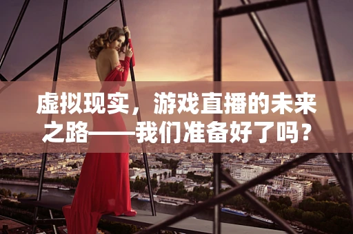虚拟现实，游戏直播的未来之路——我们准备好了吗？