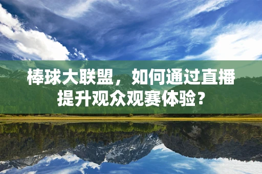 棒球大联盟，如何通过直播提升观众观赛体验？