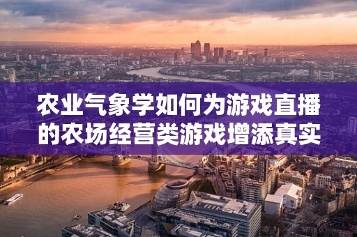 农业气象学如何为游戏直播的农场经营类游戏增添真实感？