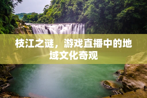 枝江之谜，游戏直播中的地域文化奇观