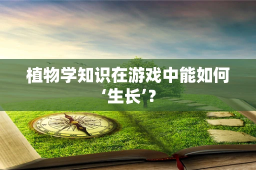 植物学知识在游戏中能如何‘生长’？
