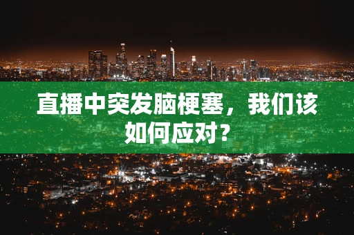 直播中突发脑梗塞，我们该如何应对？