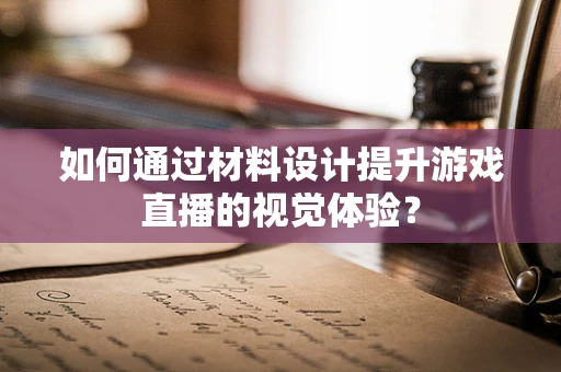 如何通过材料设计提升游戏直播的视觉体验？