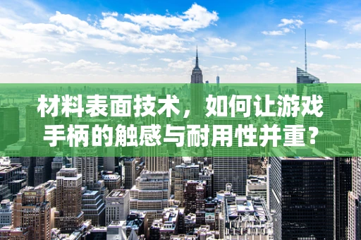 材料表面技术，如何让游戏手柄的触感与耐用性并重？