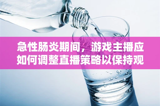 急性肠炎期间，游戏主播应如何调整直播策略以保持观众互动？