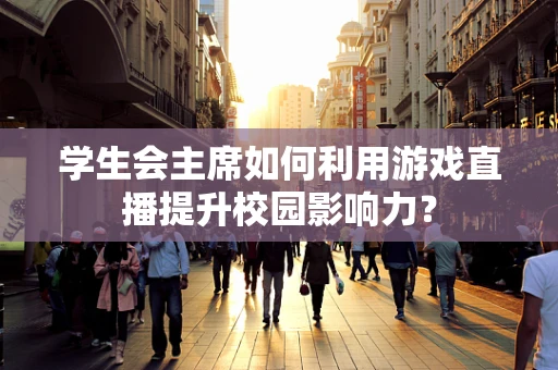 学生会主席如何利用游戏直播提升校园影响力？