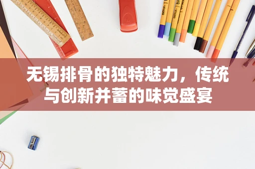 无锡排骨的独特魅力，传统与创新并蓄的味觉盛宴