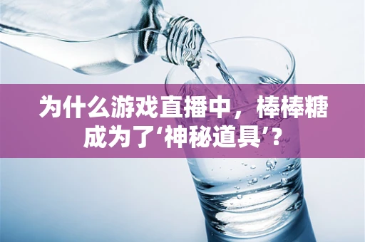 为什么游戏直播中，棒棒糖成为了‘神秘道具’？