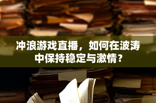 冲浪游戏直播，如何在波涛中保持稳定与激情？