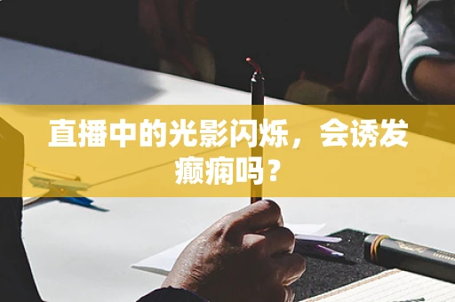 直播中的光影闪烁，会诱发癫痫吗？