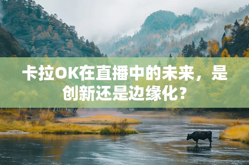 卡拉OK在直播中的未来，是创新还是边缘化？