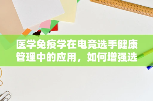 医学免疫学在电竞选手健康管理中的应用，如何增强选手的免疫系统？